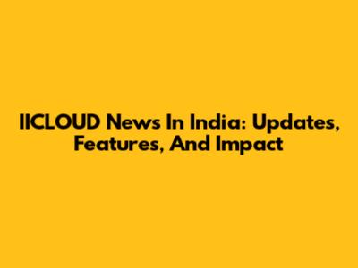 IICLOUD News In India: Updates, Features, And Impact