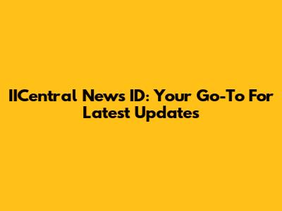 IICentral News ID: Your Go-To For Latest Updates
