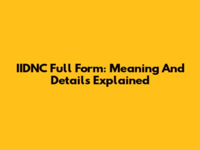 IIDNC Full Form: Meaning And Details Explained