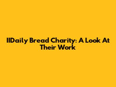 IIDaily Bread Charity: A Look At Their Work