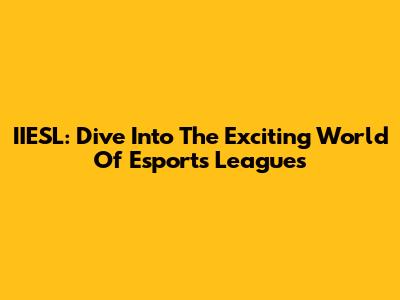 IIESL: Dive Into The Exciting World Of Esports Leagues