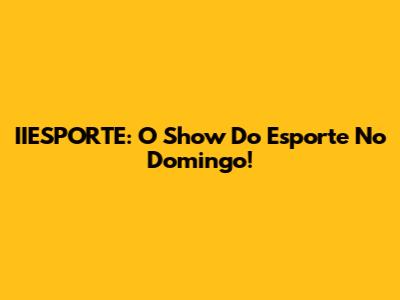 IIESPORTE: O Show Do Esporte No Domingo!