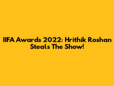 IIFA Awards 2022: Hrithik Roshan Steals The Show!