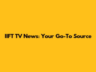 IIFT TV News: Your Go-To Source