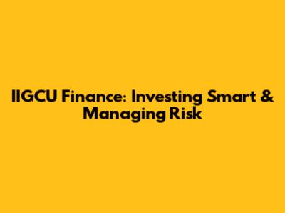 IIGCU Finance: Investing Smart & Managing Risk