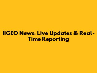 IIGEO News: Live Updates & Real-Time Reporting