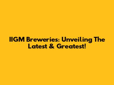 IIGM Breweries: Unveiling The Latest & Greatest!
