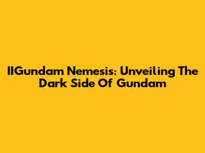 IIGundam Nemesis: Unveiling The Dark Side Of Gundam
