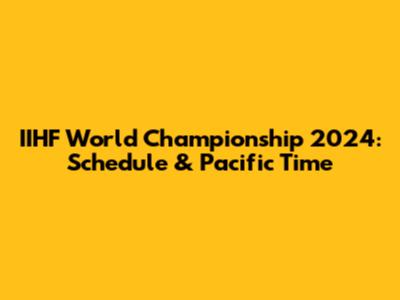 IIHF World Championship 2024: Schedule & Pacific Time