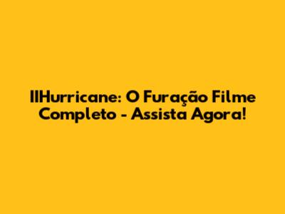 IIHurricane: O Furação Filme Completo - Assista Agora!