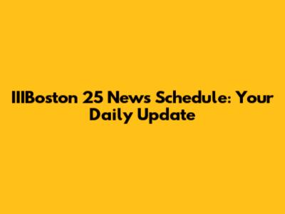 IIIBoston 25 News Schedule: Your Daily Update