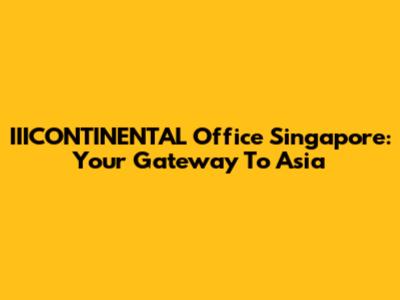 IIICONTINENTAL Office Singapore: Your Gateway To Asia