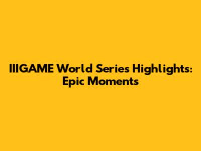 IIIGAME World Series Highlights: Epic Moments