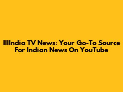 IIIIndia TV News: Your Go-To Source For Indian News On YouTube