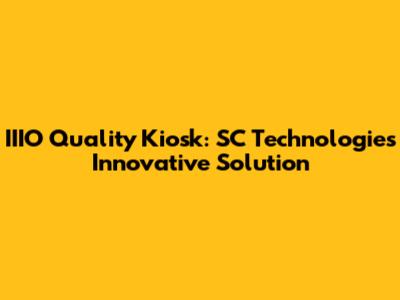 IIIO Quality Kiosk: SC Technologies' Innovative Solution