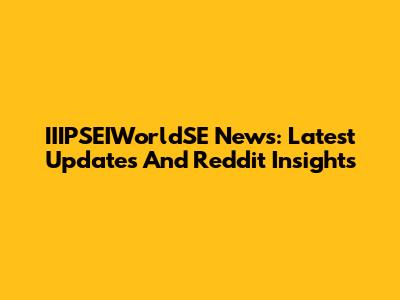 IIIPSEIWorldSE News: Latest Updates And Reddit Insights