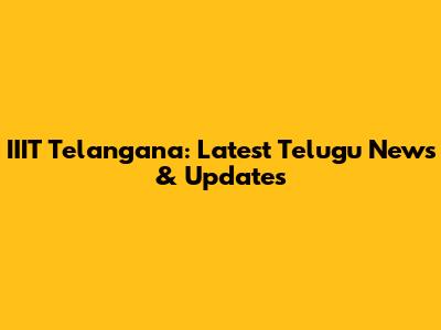 IIIT Telangana: Latest Telugu News & Updates