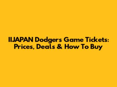 IIJAPAN Dodgers Game Tickets: Prices, Deals & How To Buy