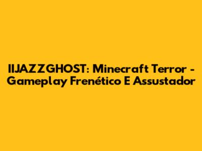 IIJAZZGHOST: Minecraft Terror - Gameplay Frenético E Assustador