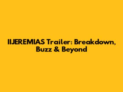 IIJEREMIAS Trailer: Breakdown, Buzz & Beyond