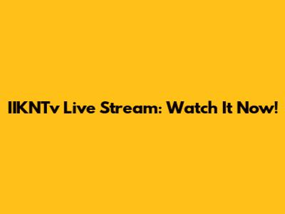 IIKNTv Live Stream: Watch It Now!