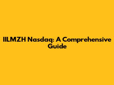 IILMZH Nasdaq: A Comprehensive Guide