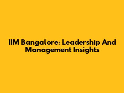 IIM Bangalore: Leadership And Management Insights