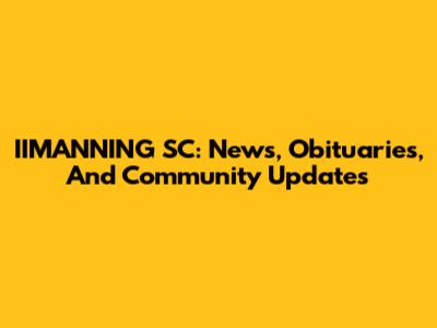 IIMANNING SC: News, Obituaries, And Community Updates