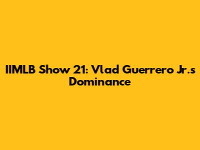 IIMLB Show 21: Vlad Guerrero Jr.'s Dominance