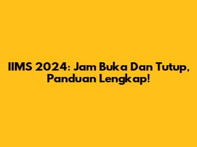 IIMS 2024: Jam Buka Dan Tutup, Panduan Lengkap!