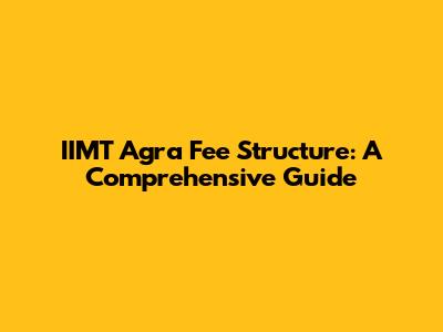 IIMT Agra Fee Structure: A Comprehensive Guide