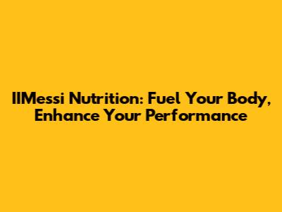 IIMessi Nutrition: Fuel Your Body, Enhance Your Performance