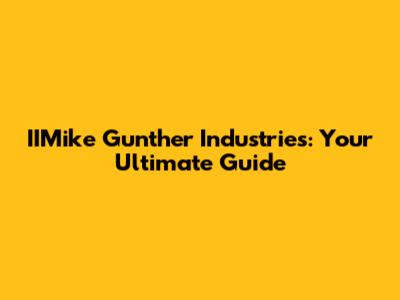 IIMike Gunther Industries: Your Ultimate Guide