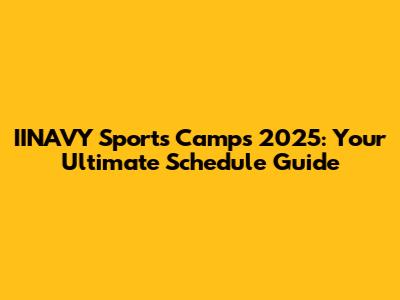 IINAVY Sports Camps 2025: Your Ultimate Schedule Guide