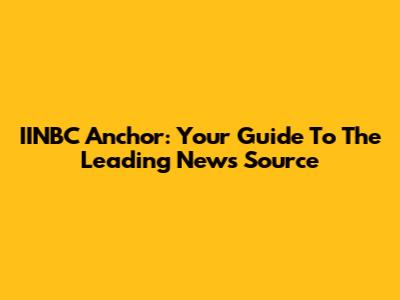 IINBC Anchor: Your Guide To The Leading News Source