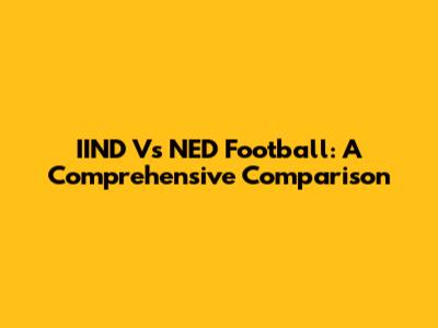IIND Vs NED Football: A Comprehensive Comparison