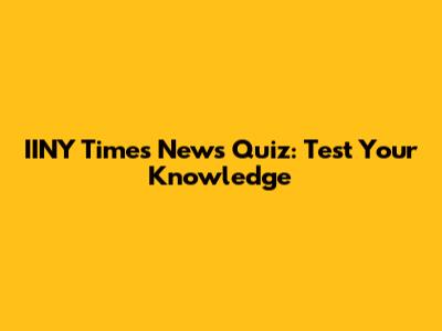 IINY Times News Quiz: Test Your Knowledge