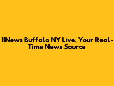 IINews Buffalo NY Live: Your Real-Time News Source