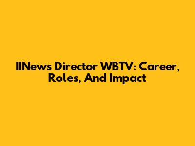 IINews Director WBTV: Career, Roles, And Impact