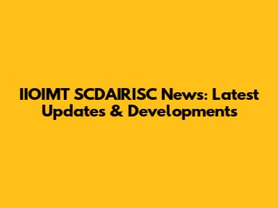 IIOIMT SCDAIRISC News: Latest Updates & Developments