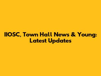 IIOSC, Town Hall News & Young: Latest Updates