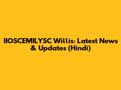 IIOSCEMILYSC Willis: Latest News & Updates (Hindi)