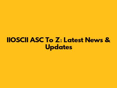 IIOSCII ASC To Z: Latest News & Updates