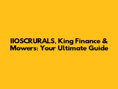 IIOSCRURALS, King Finance & Mowers: Your Ultimate Guide