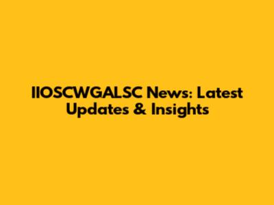 IIOSCWGALSC News: Latest Updates & Insights