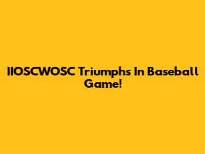 IIOSCWOSC Triumphs In Baseball Game!