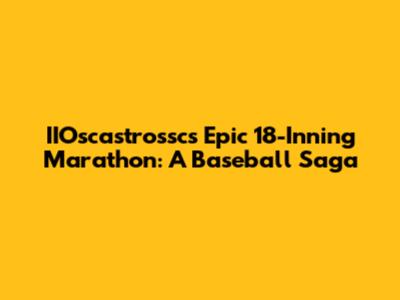IIOscastrossc's Epic 18-Inning Marathon: A Baseball Saga