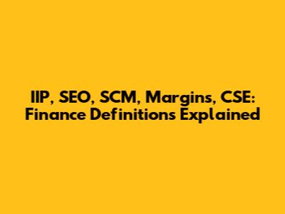 IIP, SEO, SCM, Margins, CSE: Finance Definitions Explained
