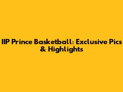 IIP Prince Basketball: Exclusive Pics & Highlights