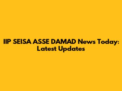 IIP SEISA ASSE DAMAD News Today: Latest Updates